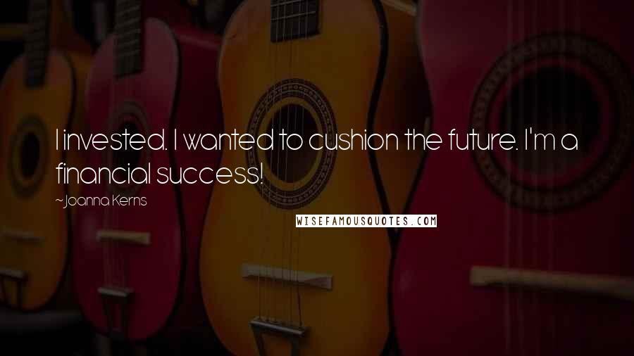 Joanna Kerns Quotes: I invested. I wanted to cushion the future. I'm a financial success!