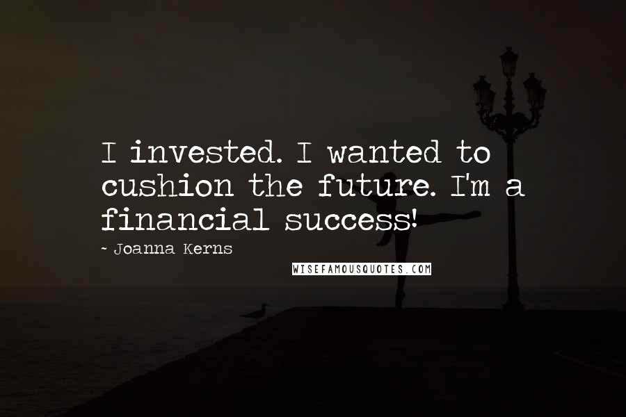 Joanna Kerns Quotes: I invested. I wanted to cushion the future. I'm a financial success!