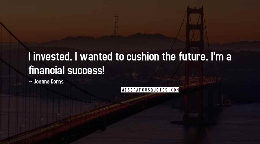 Joanna Kerns Quotes: I invested. I wanted to cushion the future. I'm a financial success!