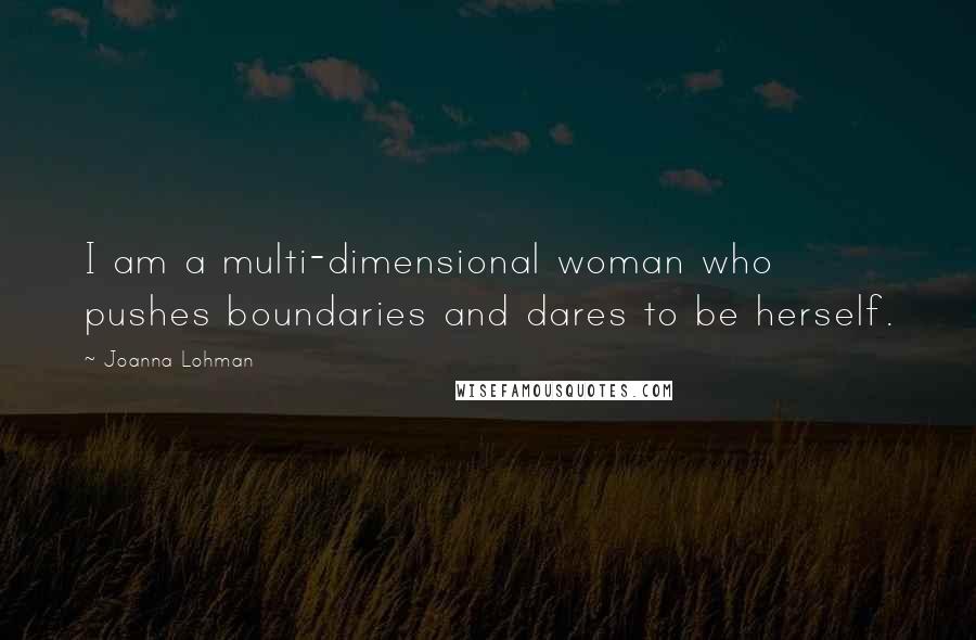 Joanna Lohman Quotes: I am a multi-dimensional woman who pushes boundaries and dares to be herself.