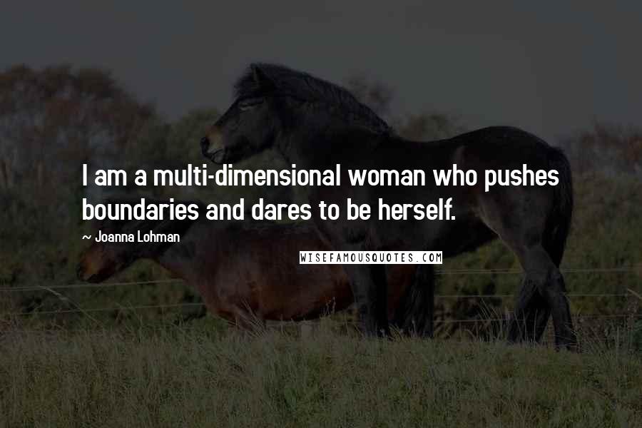 Joanna Lohman Quotes: I am a multi-dimensional woman who pushes boundaries and dares to be herself.