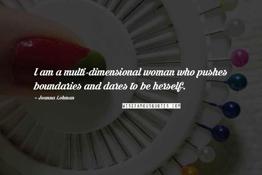 Joanna Lohman Quotes: I am a multi-dimensional woman who pushes boundaries and dares to be herself.