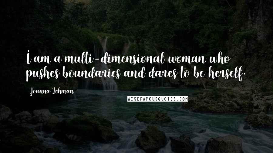 Joanna Lohman Quotes: I am a multi-dimensional woman who pushes boundaries and dares to be herself.