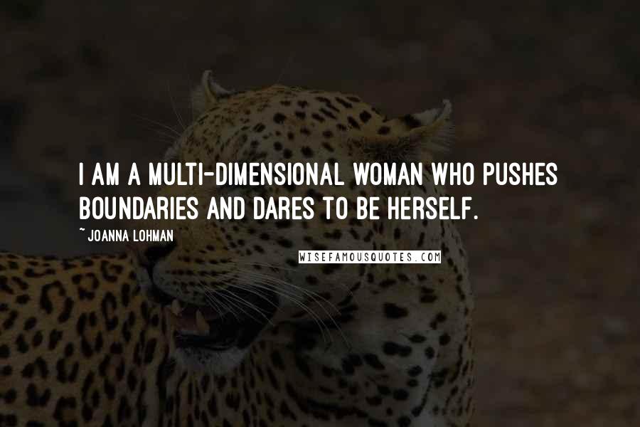 Joanna Lohman Quotes: I am a multi-dimensional woman who pushes boundaries and dares to be herself.