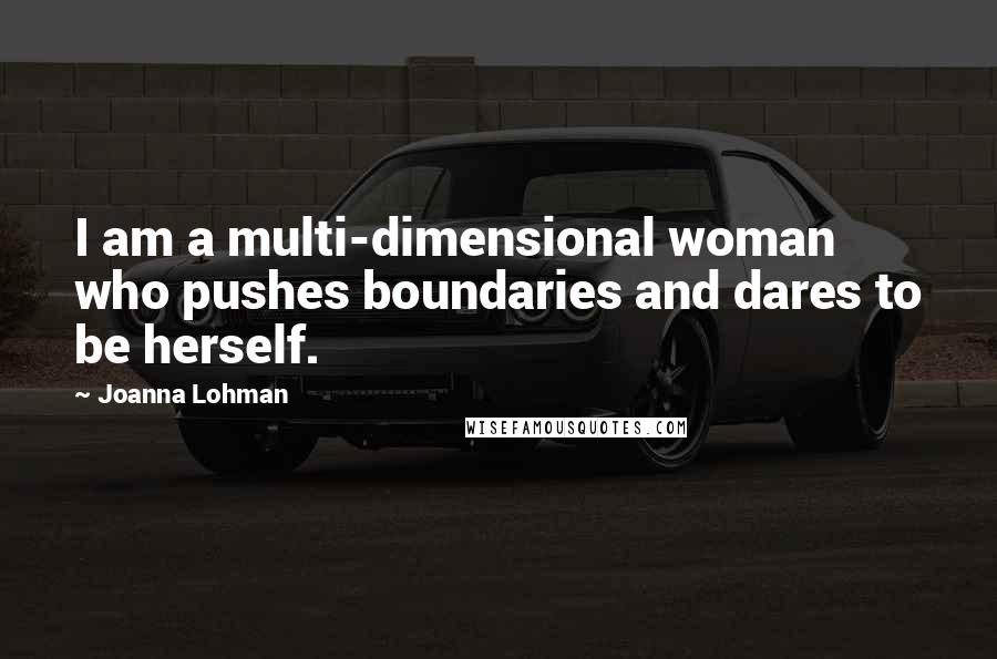 Joanna Lohman Quotes: I am a multi-dimensional woman who pushes boundaries and dares to be herself.