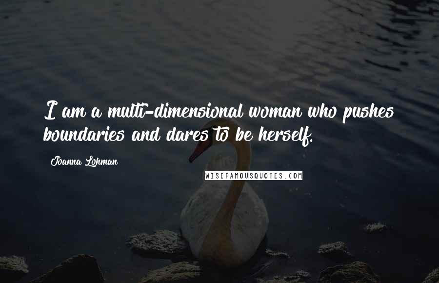 Joanna Lohman Quotes: I am a multi-dimensional woman who pushes boundaries and dares to be herself.