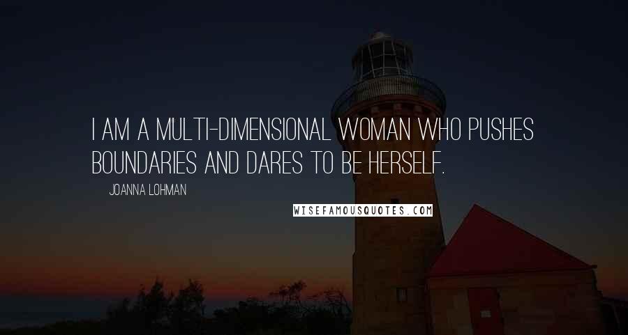 Joanna Lohman Quotes: I am a multi-dimensional woman who pushes boundaries and dares to be herself.