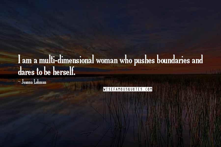 Joanna Lohman Quotes: I am a multi-dimensional woman who pushes boundaries and dares to be herself.
