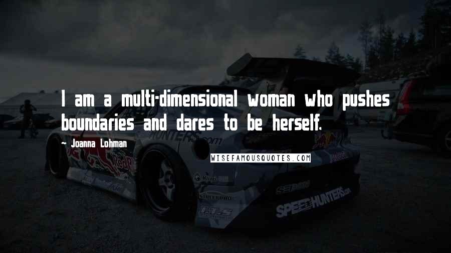 Joanna Lohman Quotes: I am a multi-dimensional woman who pushes boundaries and dares to be herself.