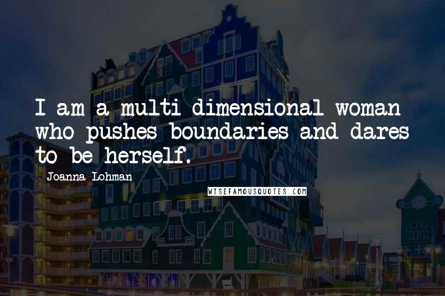 Joanna Lohman Quotes: I am a multi-dimensional woman who pushes boundaries and dares to be herself.