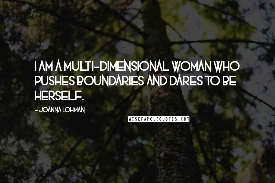 Joanna Lohman Quotes: I am a multi-dimensional woman who pushes boundaries and dares to be herself.