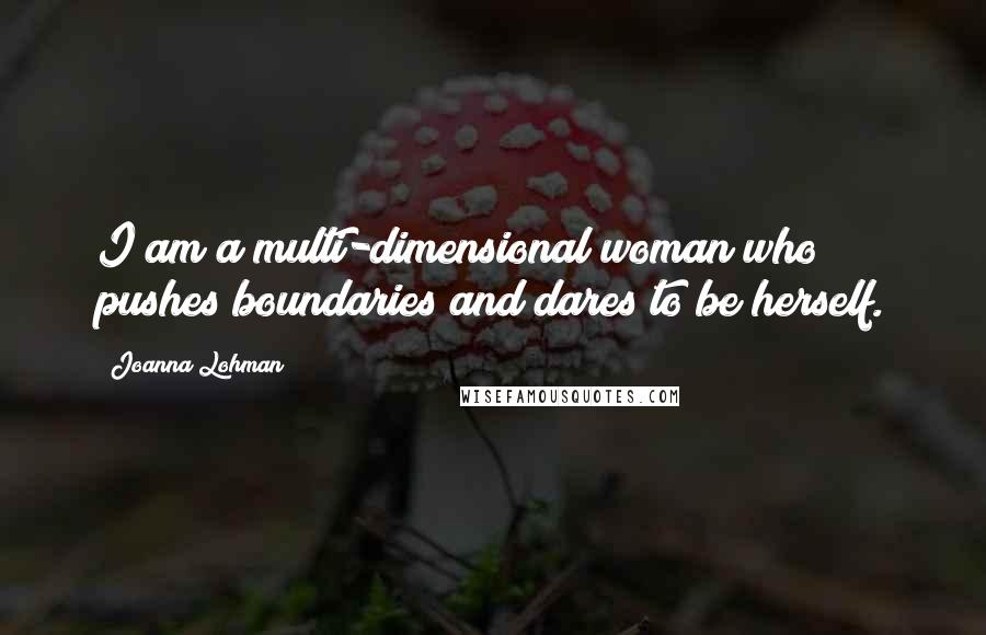 Joanna Lohman Quotes: I am a multi-dimensional woman who pushes boundaries and dares to be herself.