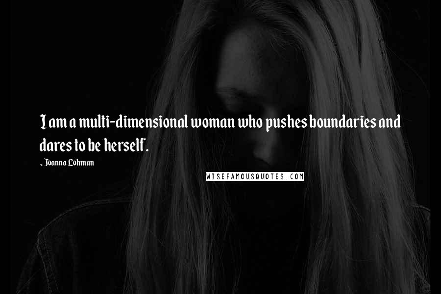 Joanna Lohman Quotes: I am a multi-dimensional woman who pushes boundaries and dares to be herself.