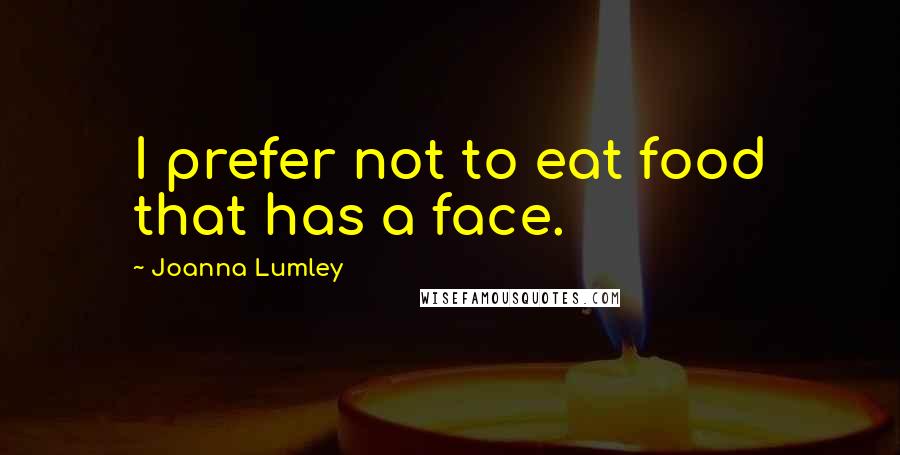 Joanna Lumley Quotes: I prefer not to eat food that has a face.