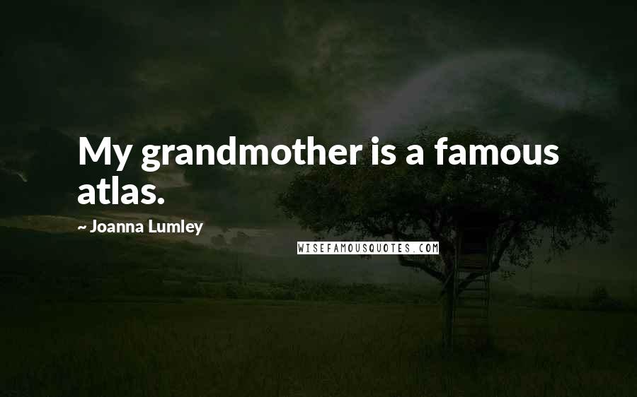 Joanna Lumley Quotes: My grandmother is a famous atlas.