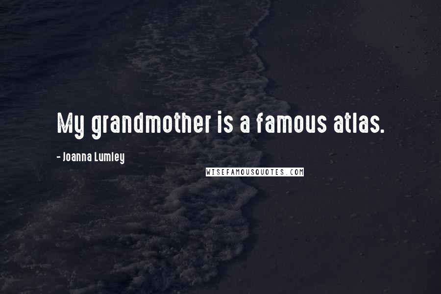 Joanna Lumley Quotes: My grandmother is a famous atlas.