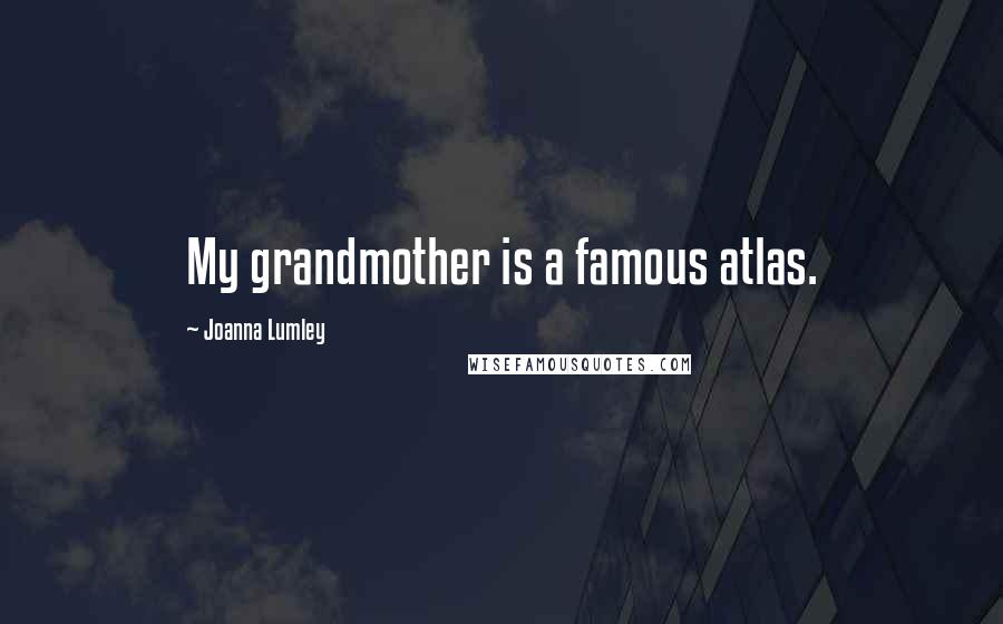 Joanna Lumley Quotes: My grandmother is a famous atlas.