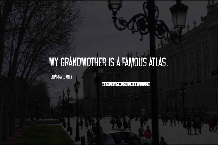 Joanna Lumley Quotes: My grandmother is a famous atlas.