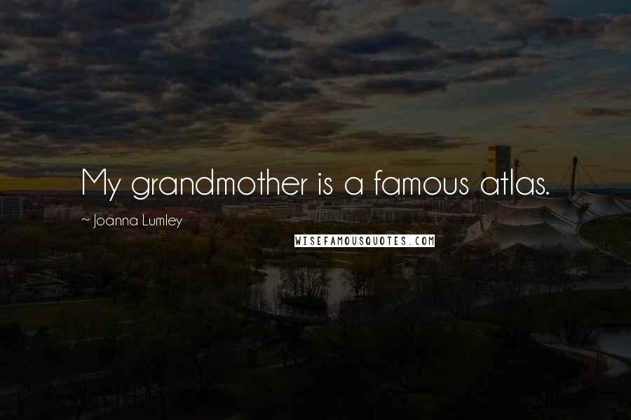 Joanna Lumley Quotes: My grandmother is a famous atlas.