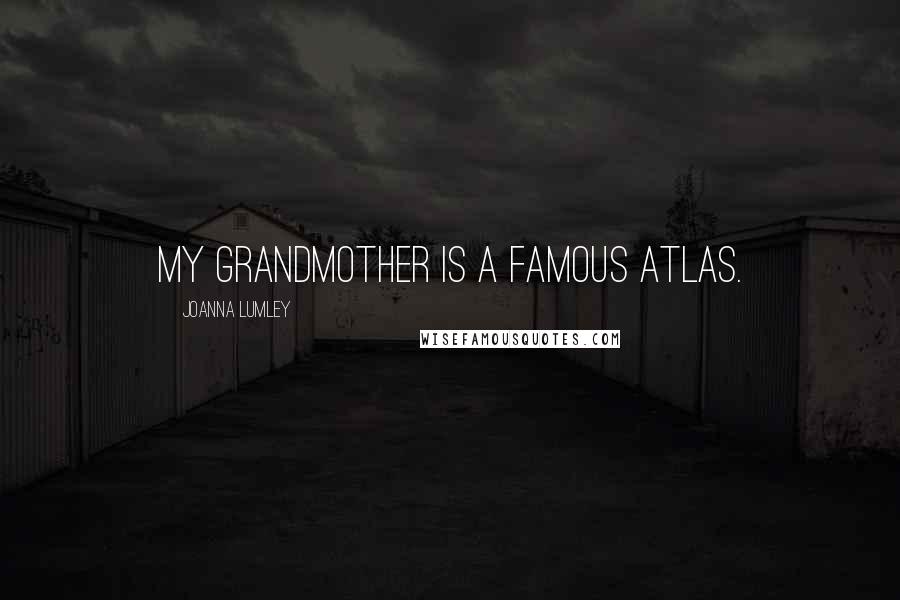 Joanna Lumley Quotes: My grandmother is a famous atlas.