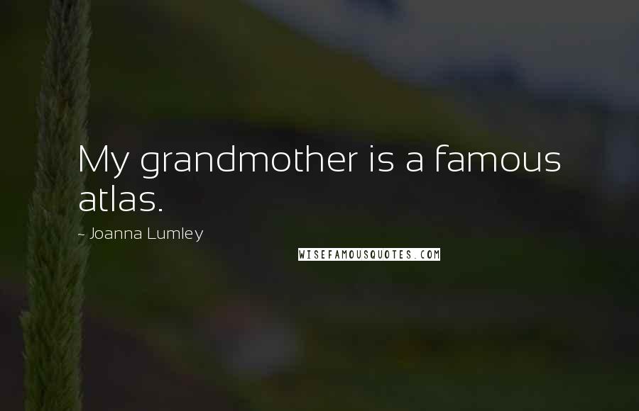 Joanna Lumley Quotes: My grandmother is a famous atlas.