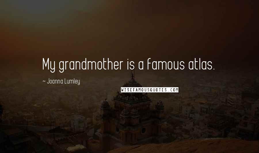 Joanna Lumley Quotes: My grandmother is a famous atlas.