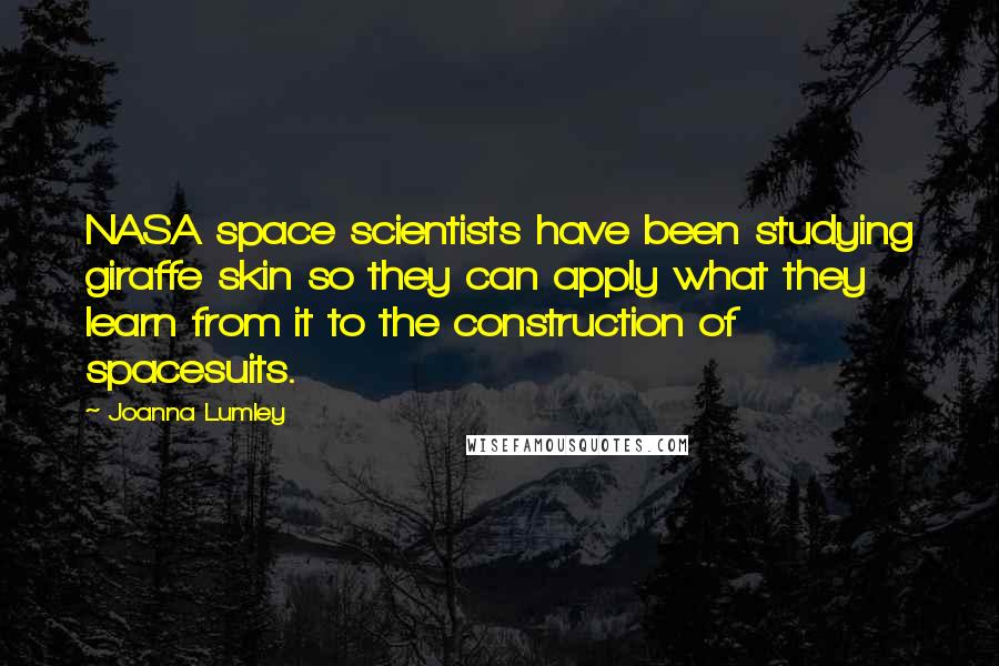 Joanna Lumley Quotes: NASA space scientists have been studying giraffe skin so they can apply what they learn from it to the construction of spacesuits.