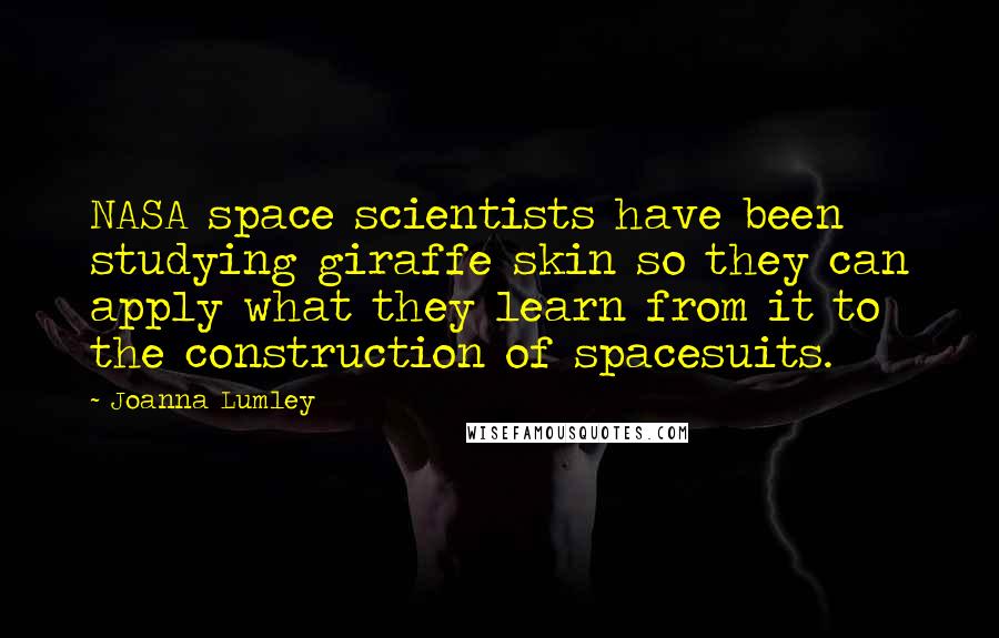 Joanna Lumley Quotes: NASA space scientists have been studying giraffe skin so they can apply what they learn from it to the construction of spacesuits.