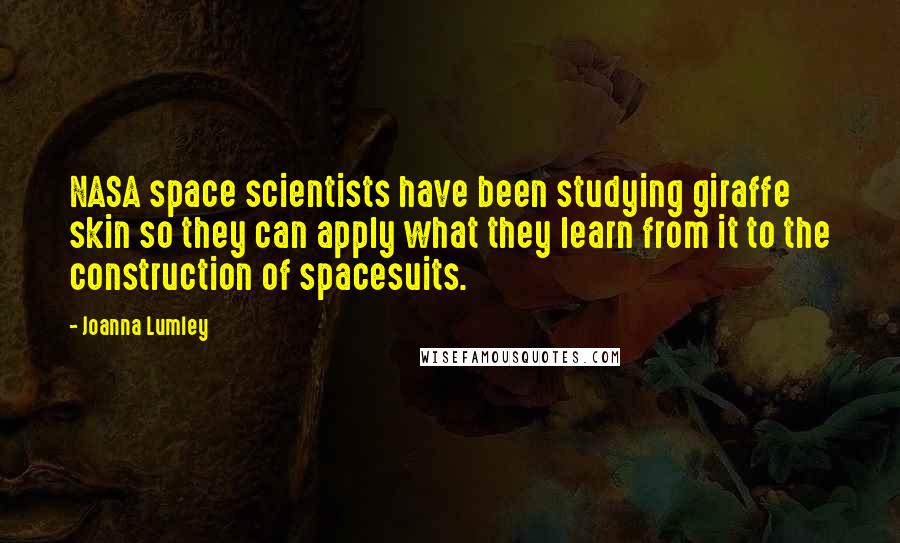 Joanna Lumley Quotes: NASA space scientists have been studying giraffe skin so they can apply what they learn from it to the construction of spacesuits.