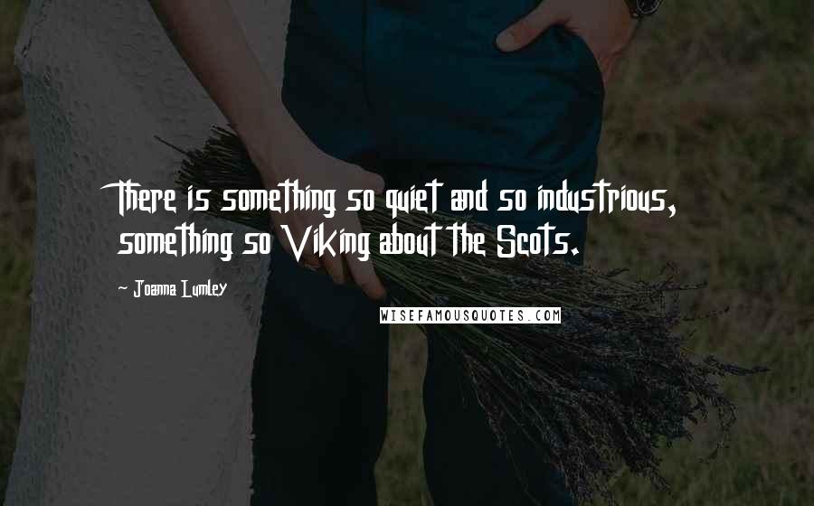 Joanna Lumley Quotes: There is something so quiet and so industrious, something so Viking about the Scots.