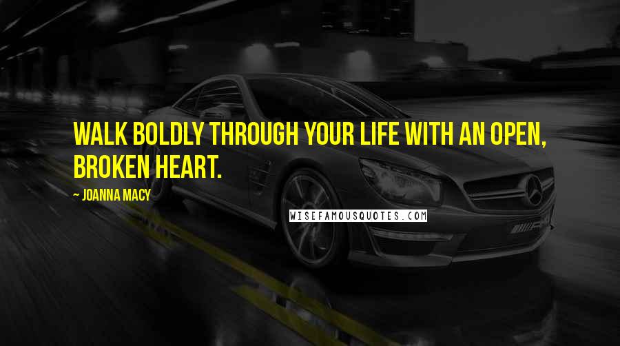 Joanna Macy Quotes: Walk boldly through your life with an open, broken heart.