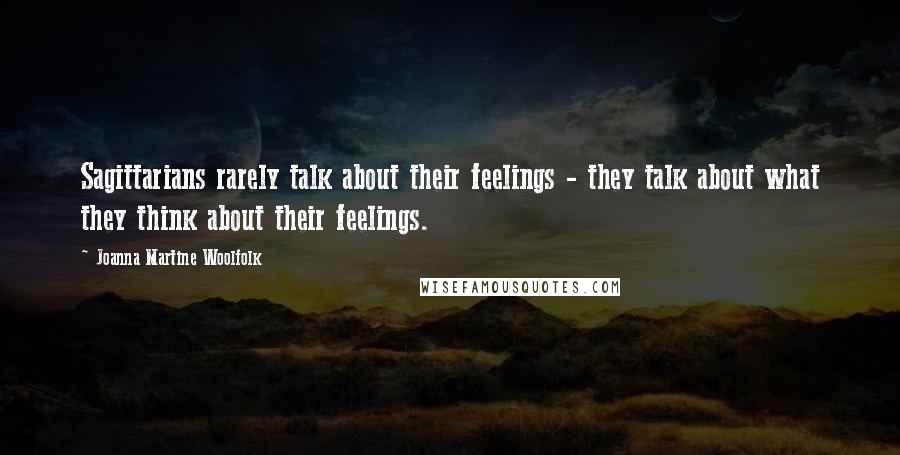 Joanna Martine Woolfolk Quotes: Sagittarians rarely talk about their feelings - they talk about what they think about their feelings.