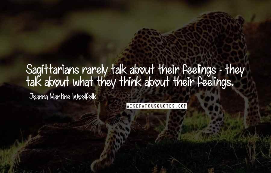 Joanna Martine Woolfolk Quotes: Sagittarians rarely talk about their feelings - they talk about what they think about their feelings.