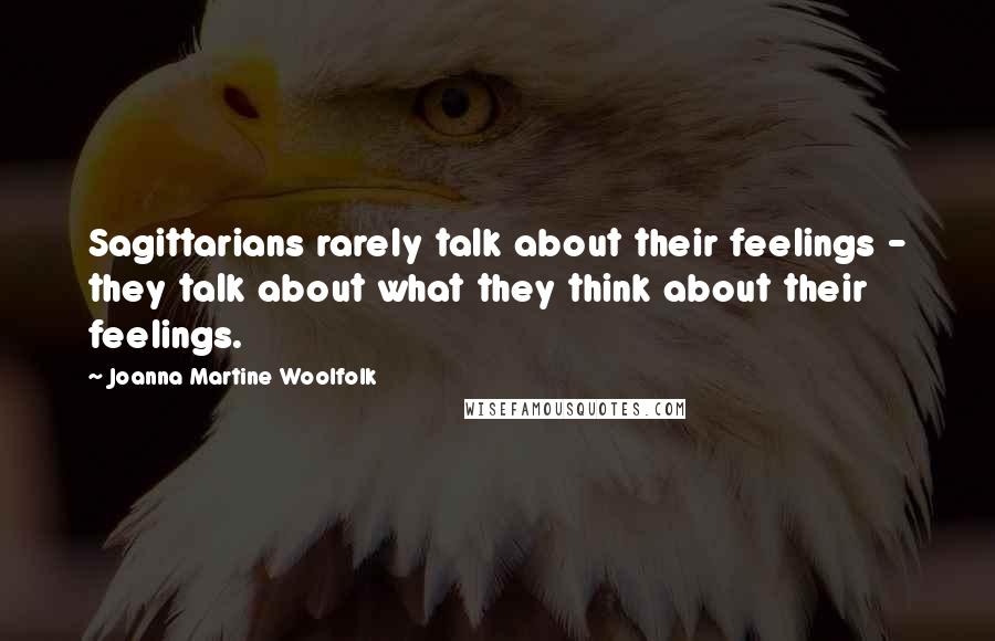 Joanna Martine Woolfolk Quotes: Sagittarians rarely talk about their feelings - they talk about what they think about their feelings.