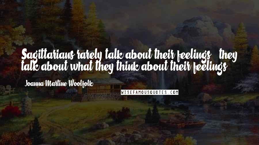 Joanna Martine Woolfolk Quotes: Sagittarians rarely talk about their feelings - they talk about what they think about their feelings.