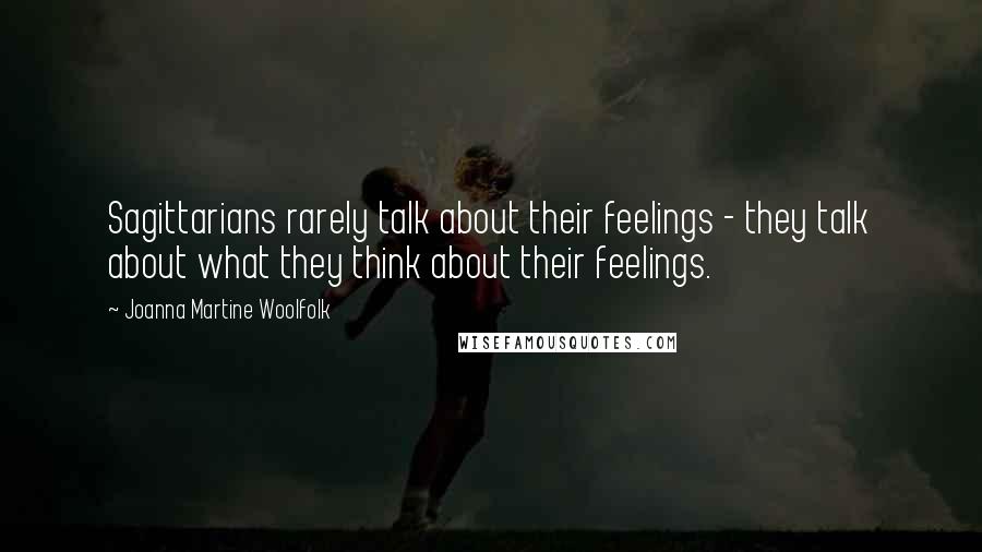 Joanna Martine Woolfolk Quotes: Sagittarians rarely talk about their feelings - they talk about what they think about their feelings.