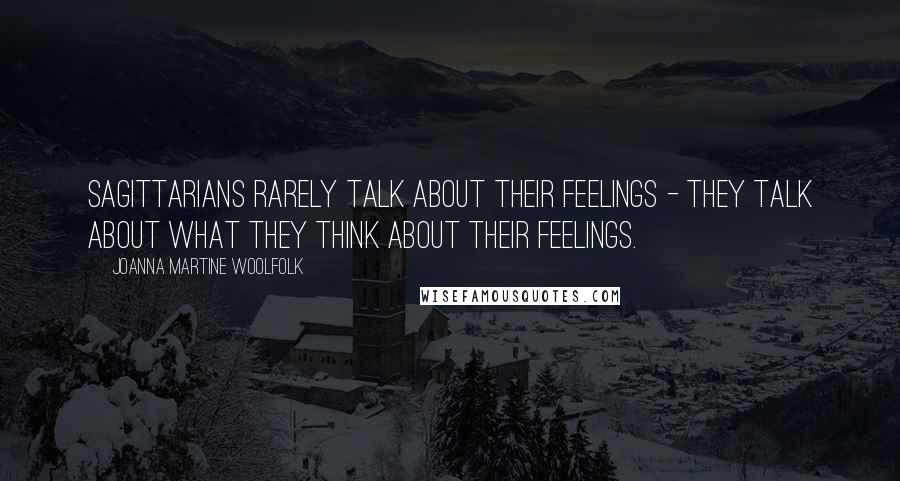 Joanna Martine Woolfolk Quotes: Sagittarians rarely talk about their feelings - they talk about what they think about their feelings.