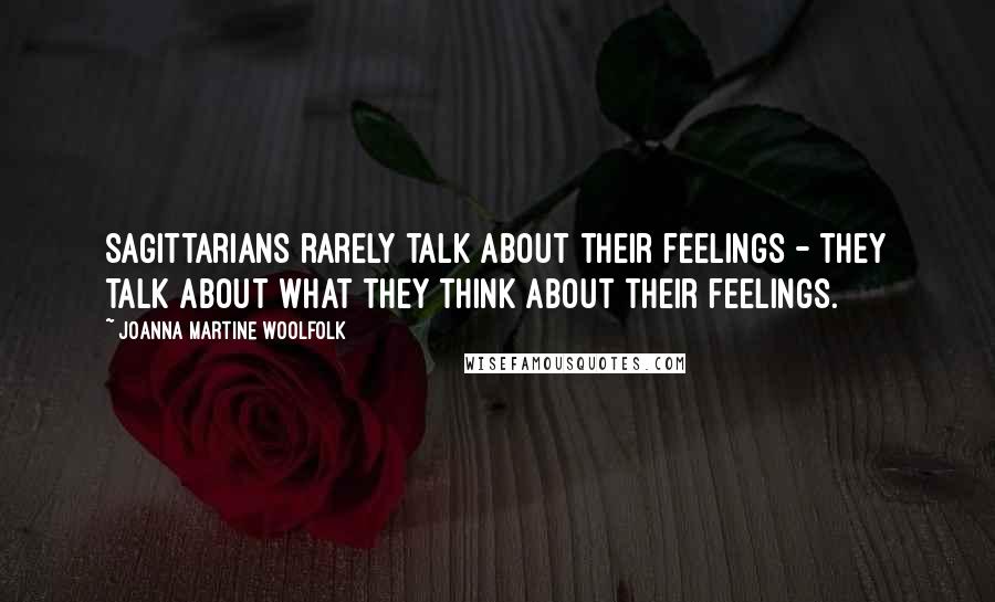 Joanna Martine Woolfolk Quotes: Sagittarians rarely talk about their feelings - they talk about what they think about their feelings.