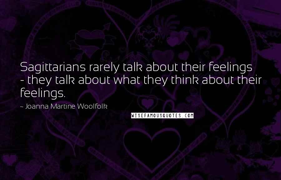 Joanna Martine Woolfolk Quotes: Sagittarians rarely talk about their feelings - they talk about what they think about their feelings.