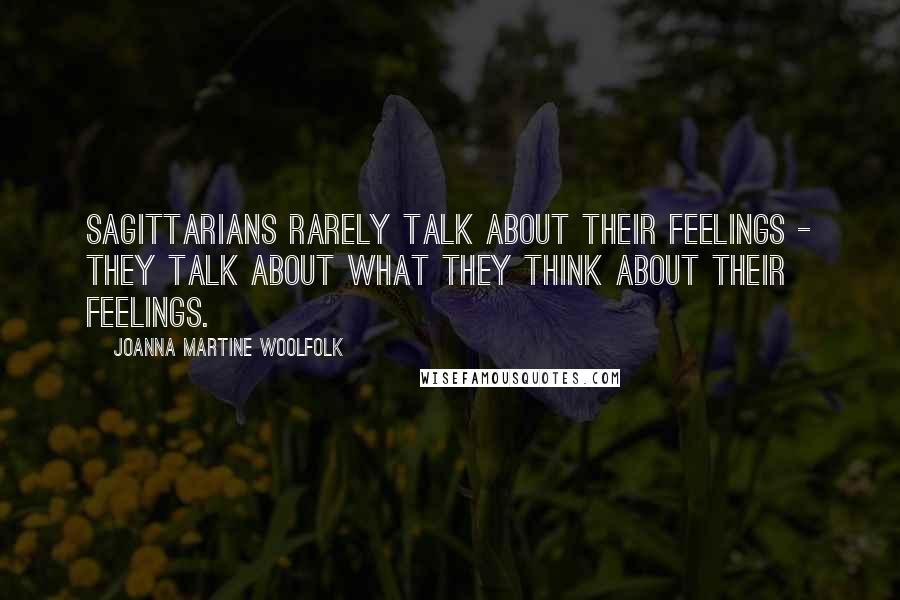 Joanna Martine Woolfolk Quotes: Sagittarians rarely talk about their feelings - they talk about what they think about their feelings.