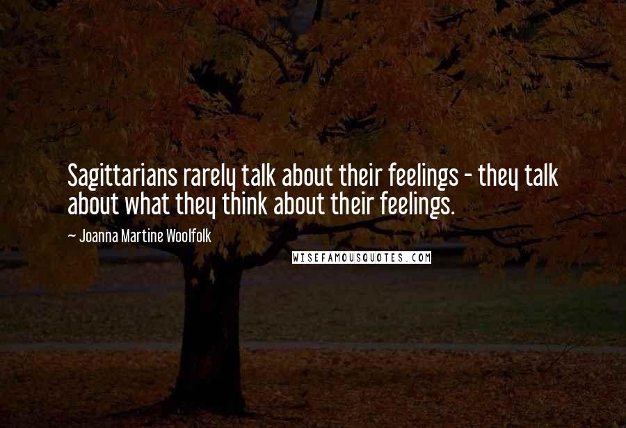 Joanna Martine Woolfolk Quotes: Sagittarians rarely talk about their feelings - they talk about what they think about their feelings.