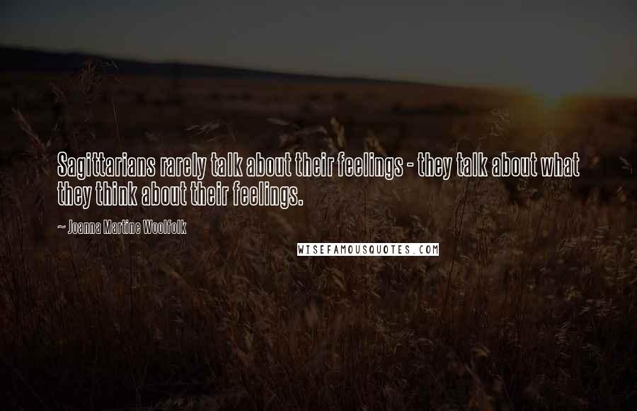 Joanna Martine Woolfolk Quotes: Sagittarians rarely talk about their feelings - they talk about what they think about their feelings.