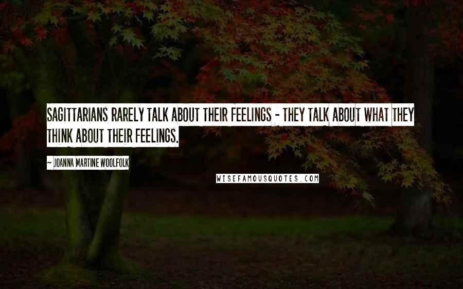 Joanna Martine Woolfolk Quotes: Sagittarians rarely talk about their feelings - they talk about what they think about their feelings.