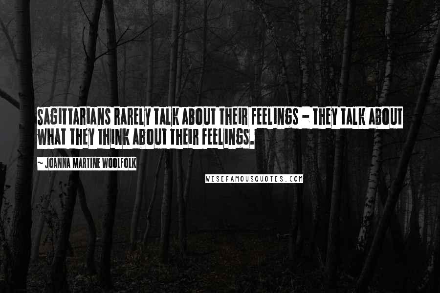 Joanna Martine Woolfolk Quotes: Sagittarians rarely talk about their feelings - they talk about what they think about their feelings.