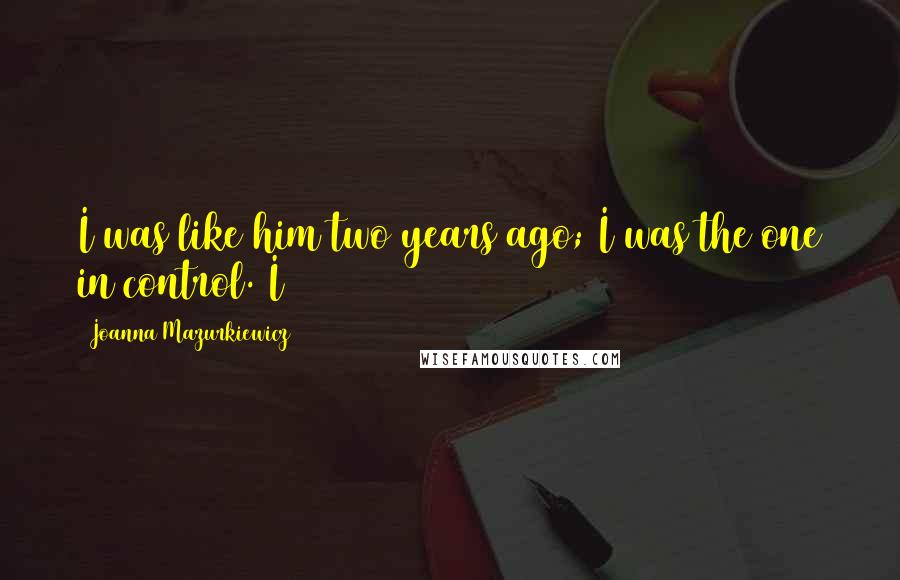 Joanna Mazurkiewicz Quotes: I was like him two years ago; I was the one in control. I