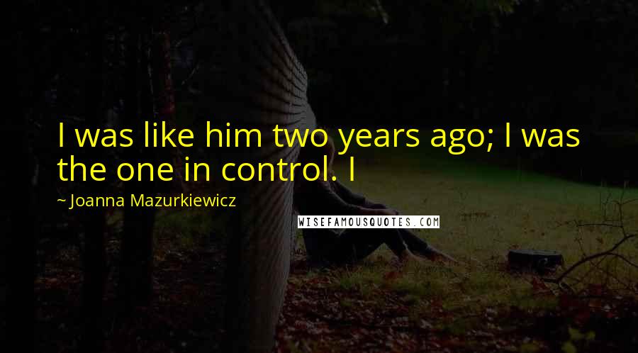 Joanna Mazurkiewicz Quotes: I was like him two years ago; I was the one in control. I