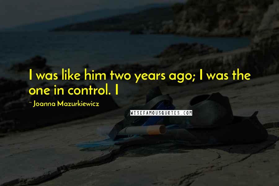 Joanna Mazurkiewicz Quotes: I was like him two years ago; I was the one in control. I
