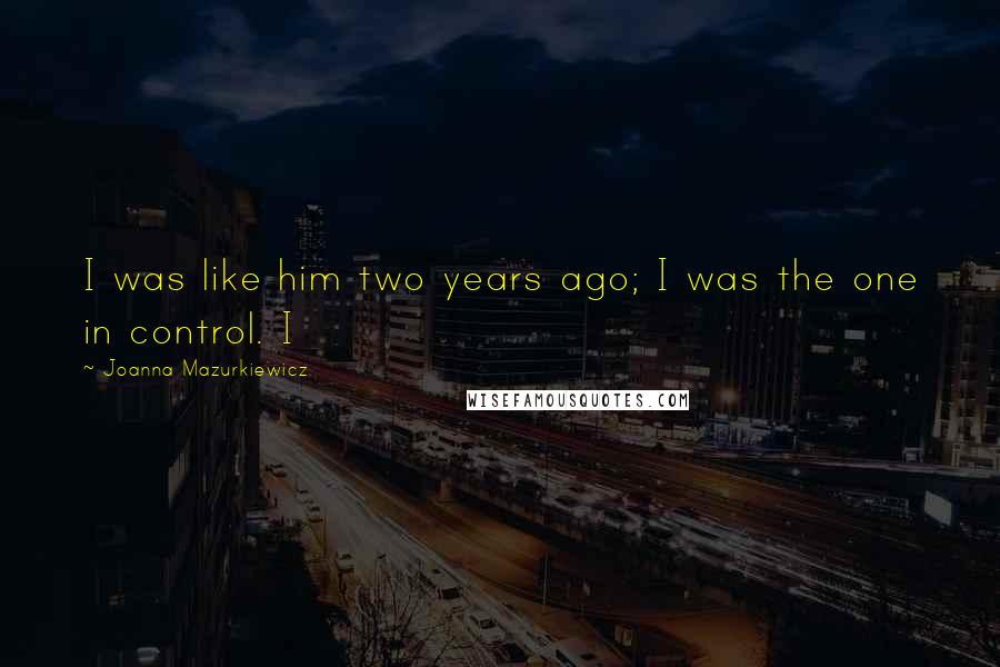Joanna Mazurkiewicz Quotes: I was like him two years ago; I was the one in control. I