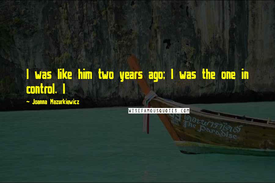 Joanna Mazurkiewicz Quotes: I was like him two years ago; I was the one in control. I