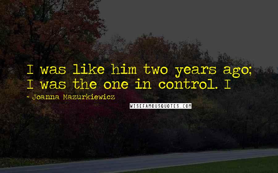 Joanna Mazurkiewicz Quotes: I was like him two years ago; I was the one in control. I